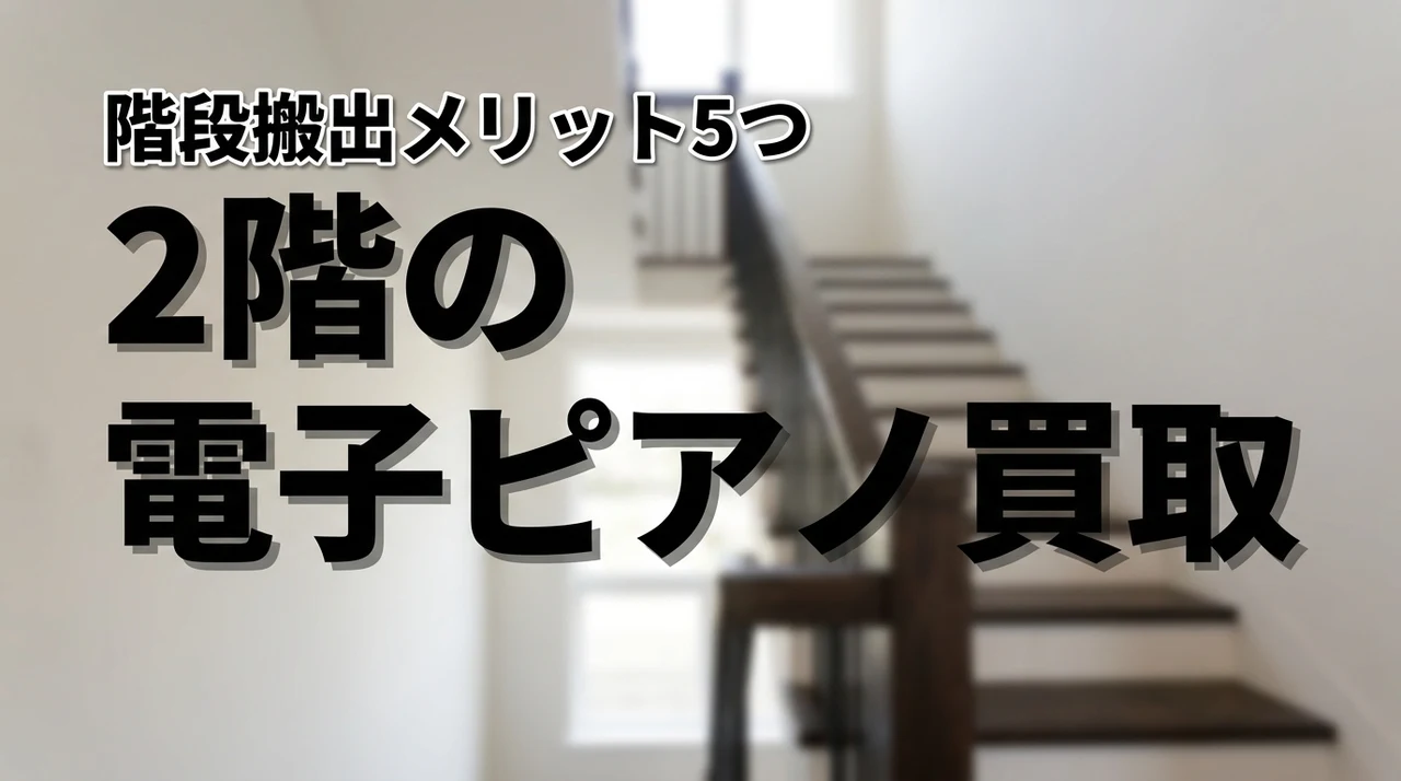 2階の電子ピアノ買取は階段搬出が不安？注意点や依頼するメリット5つを解説