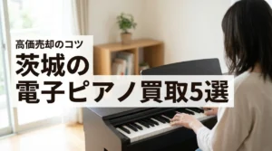茨城で電子ピアノの買取を成功させるコツは？おすすめ業者5選と高価売却術